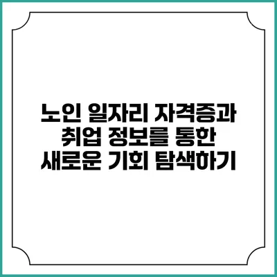 노인 일자리: 자격증과 취업 정보를 통한 새로운 기회 탐색하기