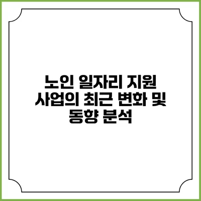 노인 일자리 지원 사업의 최근 변화 및 동향 분석