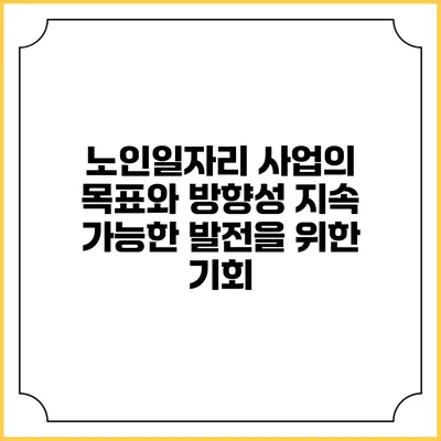 노인일자리 사업의 목표와 방향성: 지속 가능한 발전을 위한 기회