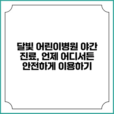달빛 어린이병원 야간 진료, 언제 어디서든 안전하게 이용하기