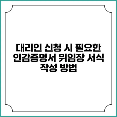 대리인 신청 시 필요한 인감증명서 위임장 서식 작성 방법