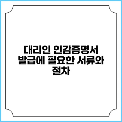 대리인 인감증명서 발급에 필요한 서류와 절차