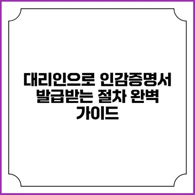대리인으로 인감증명서 발급받는 절차 완벽 가이드