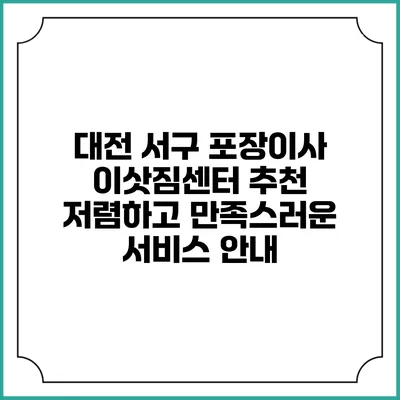 대전 서구 포장이사 이삿짐센터 추천: 저렴하고 만족스러운 서비스 안내