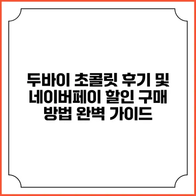 두바이 초콜릿 후기 및 네이버페이 할인 구매 방법 완벽 가이드