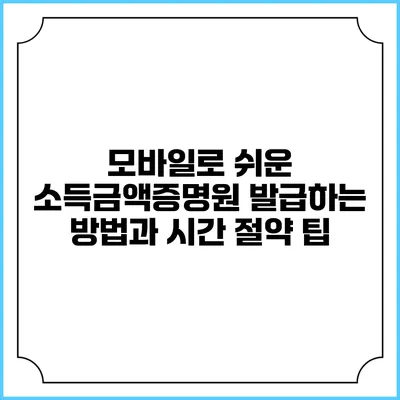 모바일로 쉬운 소득금액증명원 발급하는 방법과 시간 절약 팁