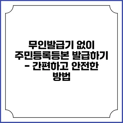 무인발급기 없이 주민등록등본 발급하기 - 간편하고 안전한 방법