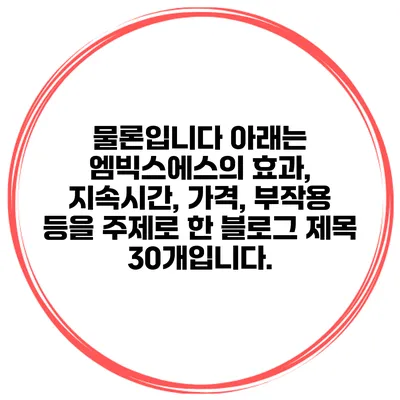 물론입니다 아래는 엠빅스에스의 효과, 지속시간, 가격, 부작용 등을 주제로 한 블로그 제목 30개입니다.