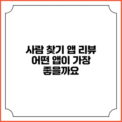 사람 찾기 앱 리뷰: 어떤 앱이 가장 좋을까요?