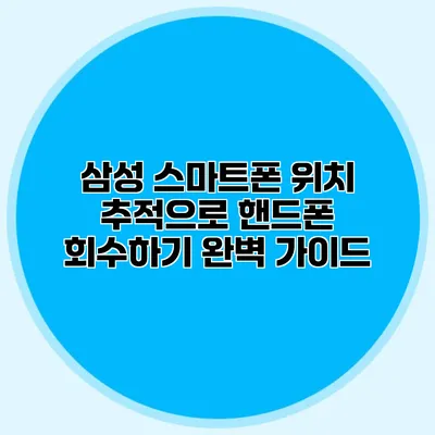 삼성 스마트폰 위치 추적으로 핸드폰 회수하기: 완벽 가이드