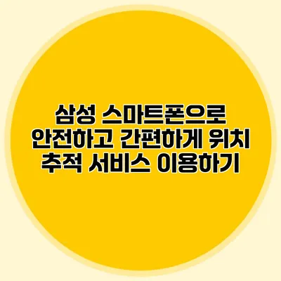 삼성 스마트폰으로 안전하고 간편하게 위치 추적 서비스 이용하기