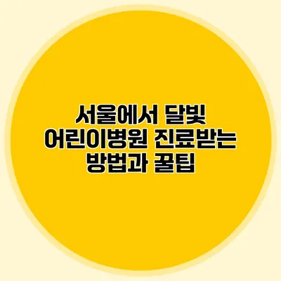 서울에서 달빛 어린이병원 진료받는 방법과 꿀팁