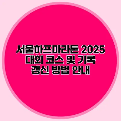 서울하프마라톤 2025 대회 코스 및 기록 갱신 방법 안내