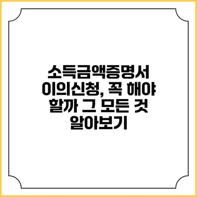 소득금액증명서 이의신청, 꼭 해야 할까? 그 모든 것 알아보기