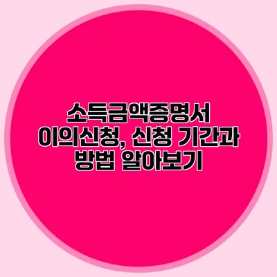 소득금액증명서 이의신청, 신청 기간과 방법 알아보기