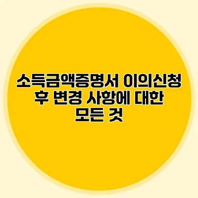 소득금액증명서 이의신청 후 변경 사항에 대한 모든 것
