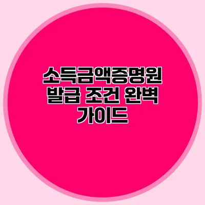소득금액증명원 발급 조건 완벽 가이드