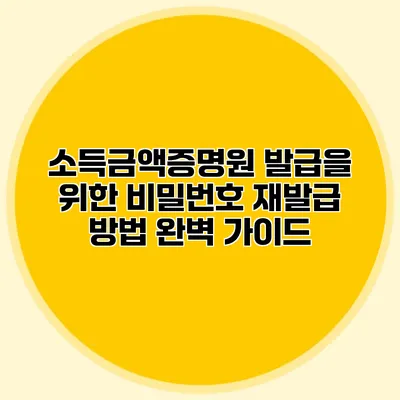 소득금액증명원 발급을 위한 비밀번호 재발급 방법 완벽 가이드