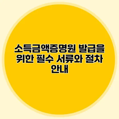 소득금액증명원 발급을 위한 필수 서류와 절차 안내
