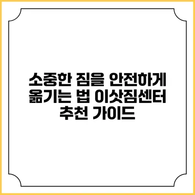 소중한 짐을 안전하게 옮기는 법: 이삿짐센터 추천 가이드