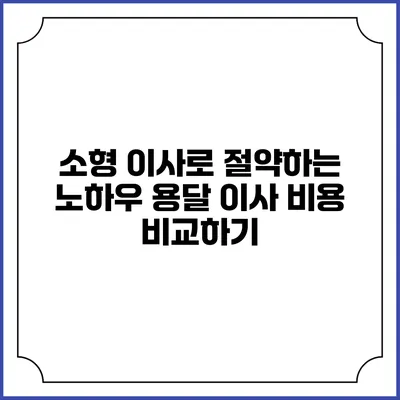 소형 이사로 절약하는 노하우: 용달 이사 비용 비교하기