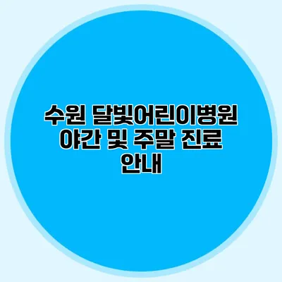 수원 달빛어린이병원: 야간 및 주말 진료 안내