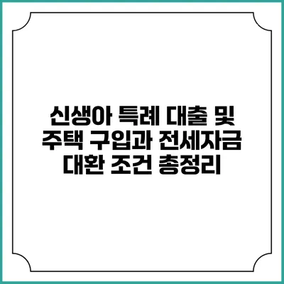 신생아 특례 대출 및 주택 구입과 전세자금 대환 조건 총정리