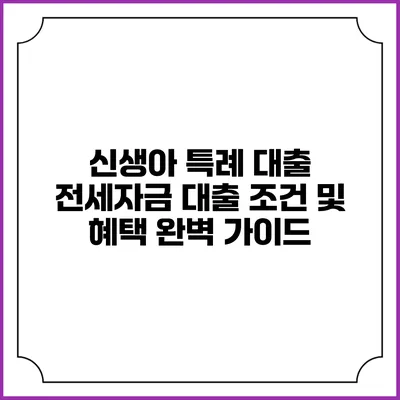 신생아 특례 대출: 전세자금 대출 조건 및 혜택 완벽 가이드