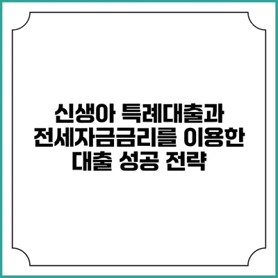 신생아 특례대출과 전세자금금리를 이용한 대출 성공 전략