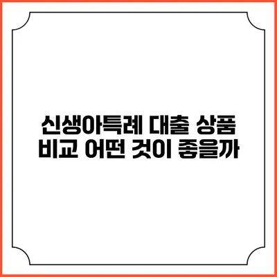 신생아특례 대출 상품 비교: 어떤 것이 좋을까?