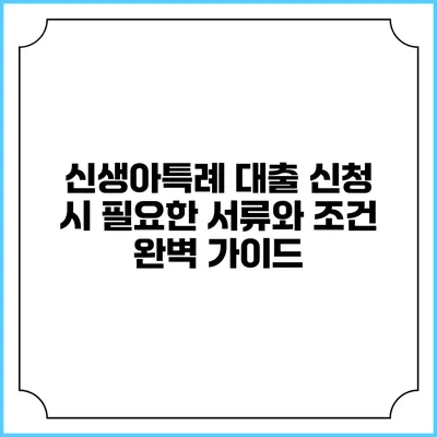 신생아특례 대출 신청 시 필요한 서류와 조건 완벽 가이드