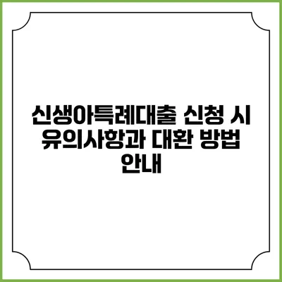 신생아특례대출 신청 시 유의사항과 대환 방법 안내