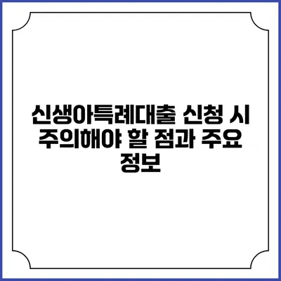 신생아특례대출 신청 시 주의해야 할 점과 주요 정보