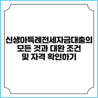 신생아특례전세자금대출의 모든 것과 대환 조건 및 자격 확인하기