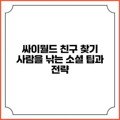 싸이월드 친구 찾기: 사람을 낚는 소셜 팁과 전략