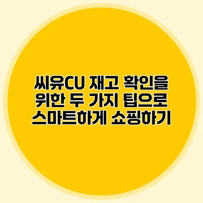 씨유CU 재고 확인을 위한 두 가지 팁으로 스마트하게 쇼핑하기