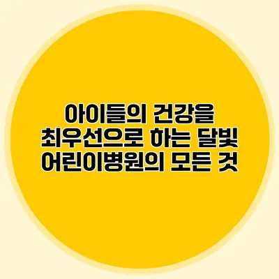 아이들의 건강을 최우선으로 하는 달빛 어린이병원의 모든 것