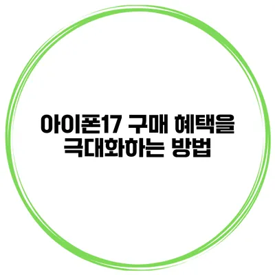 아이폰17 구매 혜택을 극대화하는 방법