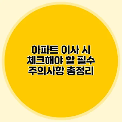 아파트 이사 시 체크해야 할 필수 주의사항 총정리