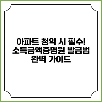 아파트 청약 시 필수! 소득금액증명원 발급법 완벽 가이드