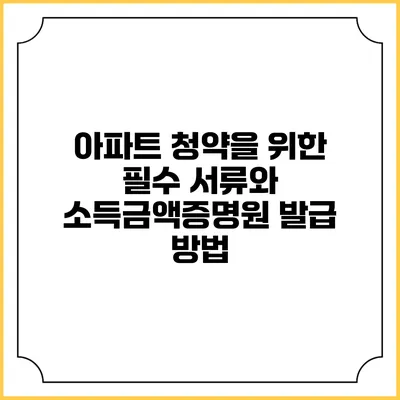 아파트 청약을 위한 필수 서류와 소득금액증명원 발급 방법