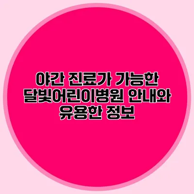 야간 진료가 가능한 달빛어린이병원 안내와 유용한 정보
