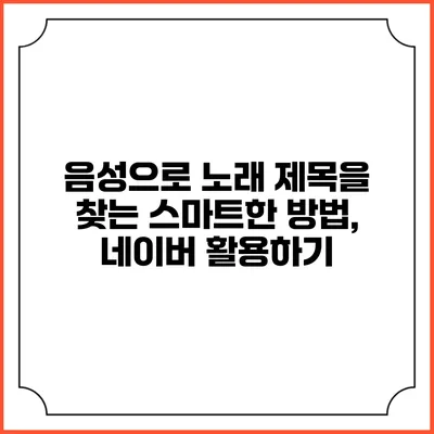 음성으로 노래 제목을 찾는 스마트한 방법, 네이버 활용하기