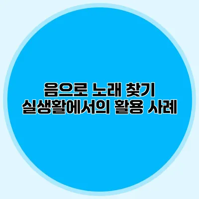 음으로 노래 찾기: 실생활에서의 활용 사례