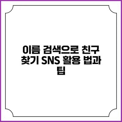 이름 검색으로 친구 찾기: SNS 활용 법과 팁
