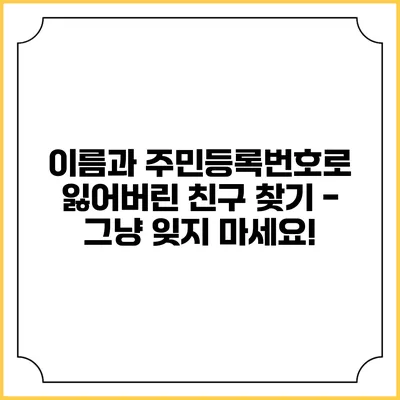 이름과 주민등록번호로 잃어버린 친구 찾기 - 그냥 잊지 마세요!