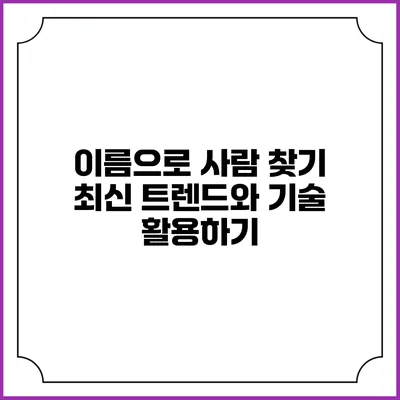 이름으로 사람 찾기: 최신 트렌드와 기술 활용하기