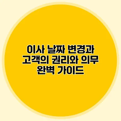 이사 날짜 변경과 고객의 권리와 의무: 완벽 가이드