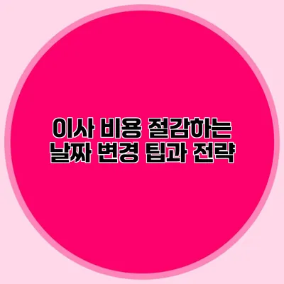 이사 비용 절감하는 날짜 변경 팁과 전략