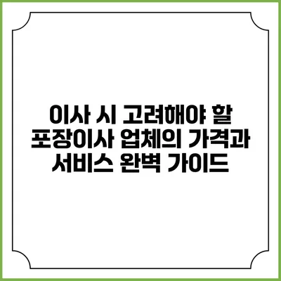 이사 시 고려해야 할 포장이사 업체의 가격과 서비스 완벽 가이드